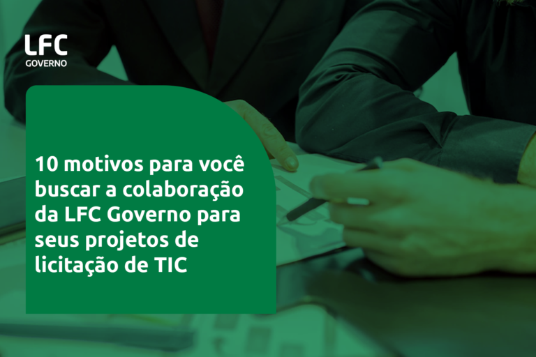 10 motivos para você buscar a colaboração da LFC Governo para seus projetos de licitação de TIC